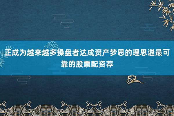 正成为越来越多操盘者达成资产梦思的理思遴最可靠的股票配资荐