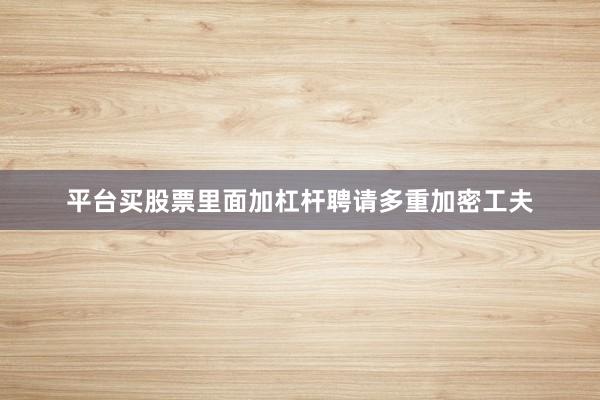 平台买股票里面加杠杆聘请多重加密工夫