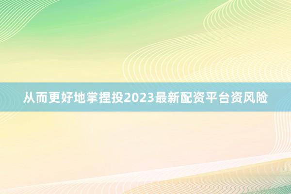 从而更好地掌捏投2023最新配资平台资风险