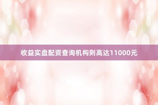 收益实盘配资查询机构则高达11000元