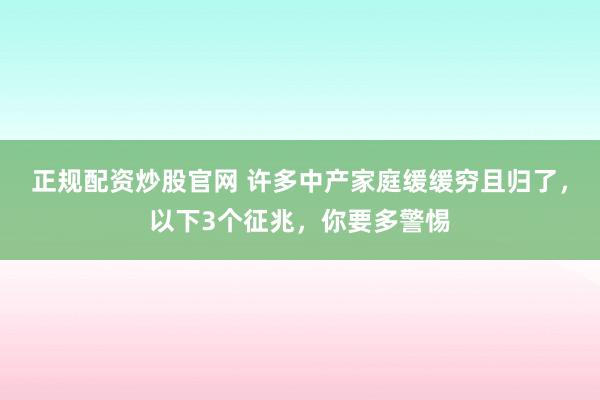 正规配资炒股官网 许多中产家庭缓缓穷且归了，以下3个征兆，你要多警惕