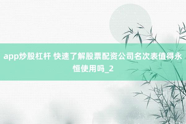 app炒股杠杆 快速了解股票配资公司名次表值得永恒使用吗_2