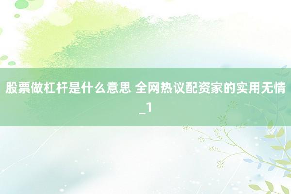 股票做杠杆是什么意思 全网热议配资家的实用无情_1