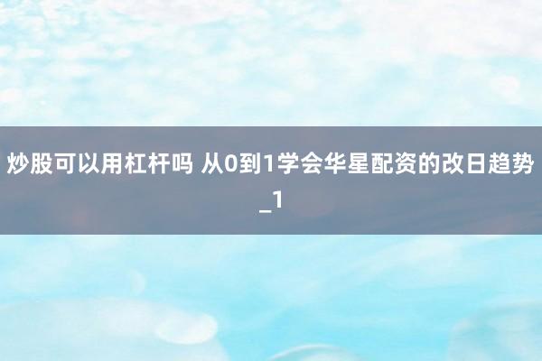炒股可以用杠杆吗 从0到1学会华星配资的改日趋势_1