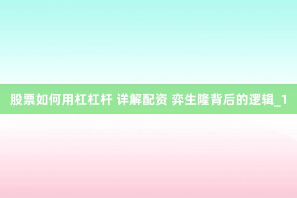 股票如何用杠杠杆 详解配资 弈生隆背后的逻辑_1